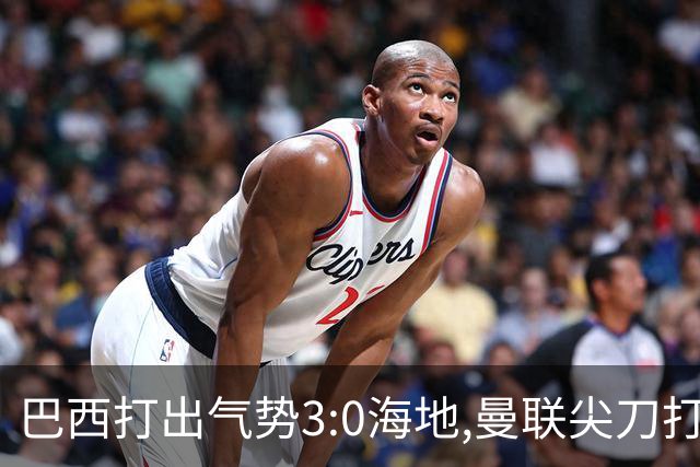 巴西打出气势3:0海地,曼联尖刀打出双响炮,三代传奇聚首观战！